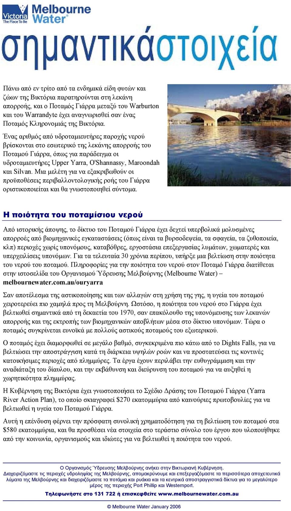 Ένας αριθµός από υδροταµιευτήρες παροχής νερού βρίσκονται στο εσωτερικό της λεκάνης απορροής του Ποταµού Γιάρρα, όπως για παράδειγµα οι υδροταµιευτήρες Upper Yarra, O'Shannassy, Maroondah και Silvan.
