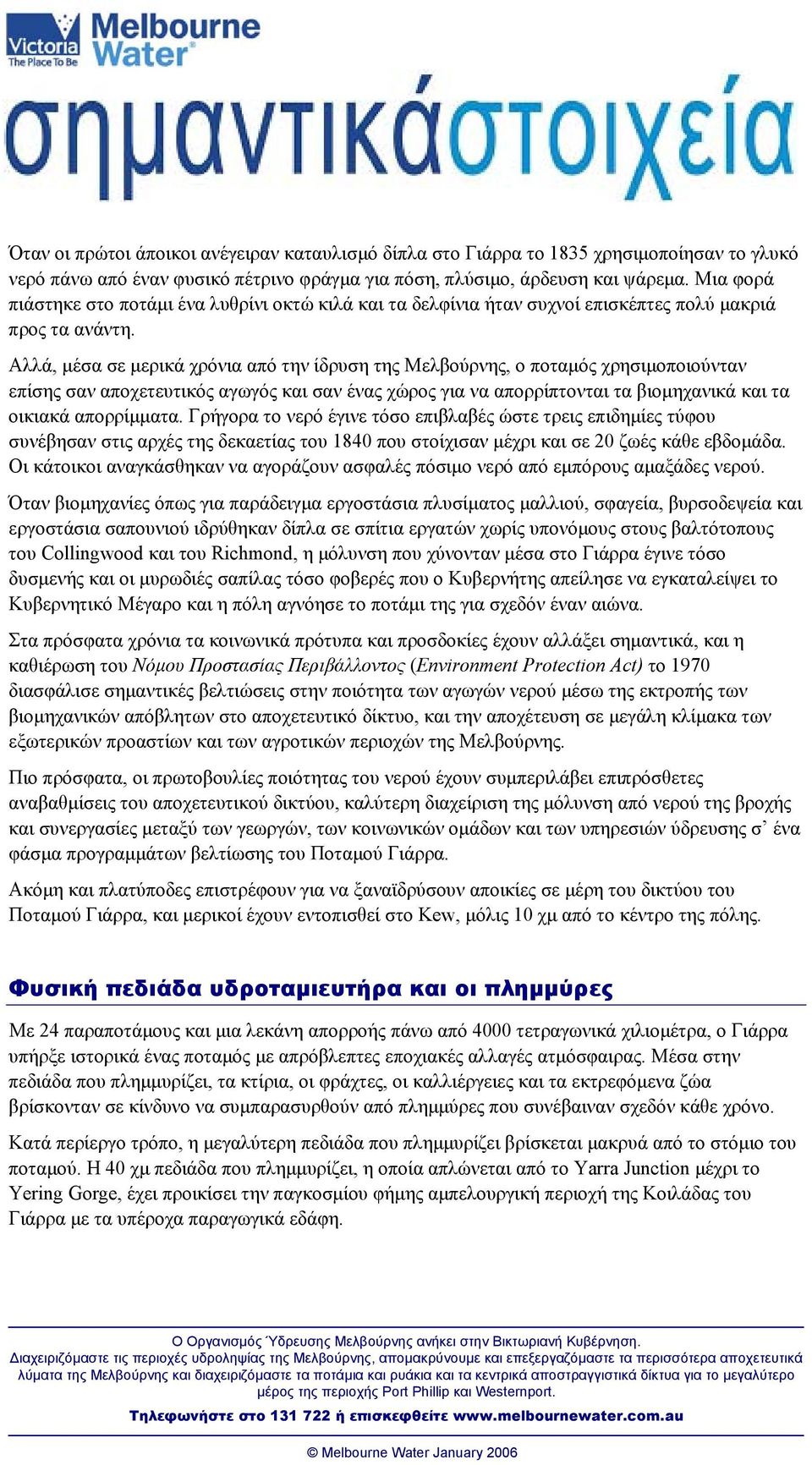 Αλλά, µέσα σε µερικά χρόνια από την ίδρυση της Μελβούρνης, ο ποταµός χρησιµοποιούνταν επίσης σαν αποχετευτικός αγωγός και σαν ένας χώρος για να απορρίπτονται τα βιοµηχανικά και τα οικιακά απορρίµµατα.