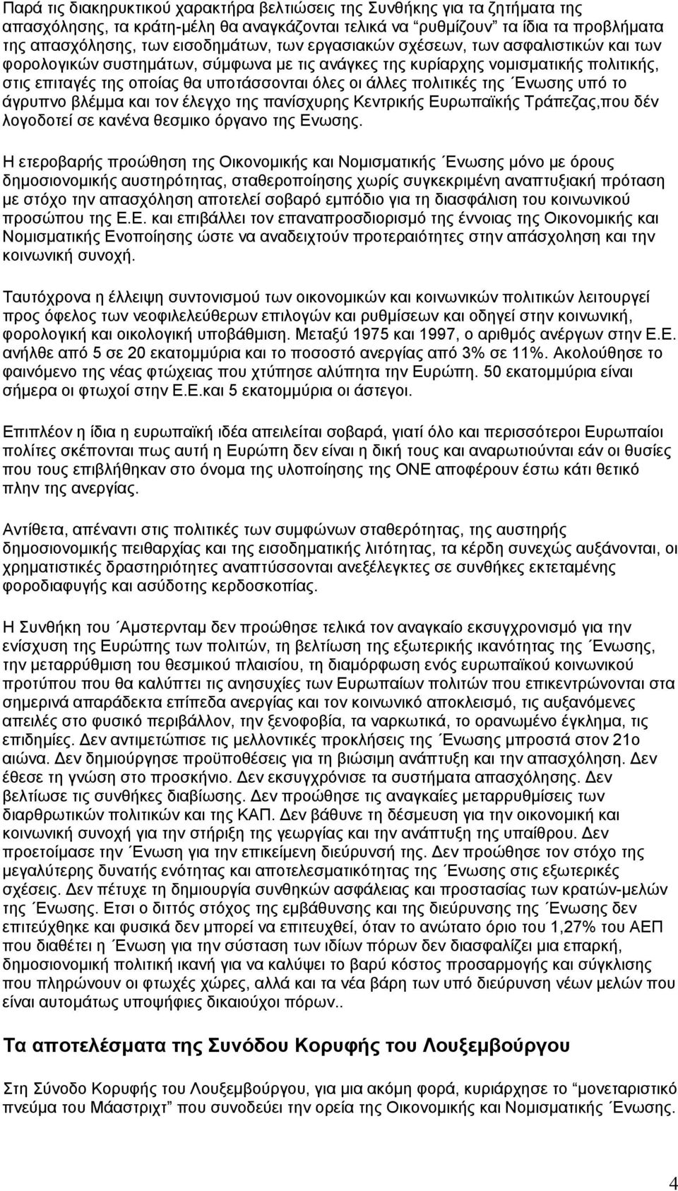 Ενωσης υπό το άγρυπνο βλέµµα και τον έλεγχο της πανίσχυρης Κεντρικής Ευρωπαϊκής Τράπεζας,που δέν λογοδοτεί σε κανένα θεσµικο όργανο της Ενωσης.