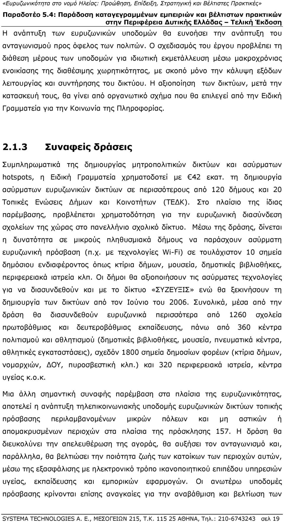 συντήρησης του δικτύου. Η αξιοποίηση των δικτύων, μετά την κατασκευή τους, θα γίνει από οργανωτικό σχήμα που θα επιλεγεί από την Ειδική Γραμματεία για την Κοινωνία της Πληροφορίας. 2.1.