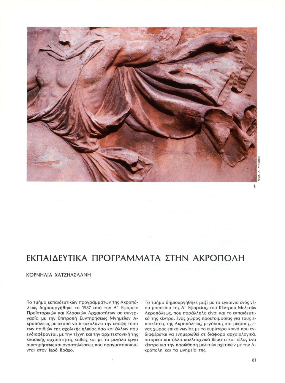 κό της κέντρο, ένας χώρος προετοιμασίας για τους ε- κροπόλεως με σκοπό να διευκολύνει την επαφή τόσο πισκέπτες της Ακροπόλεως, μεγάλους και μικρούς, έ- των παιδιών της σχολικής ηλικίας όσο και άλλων