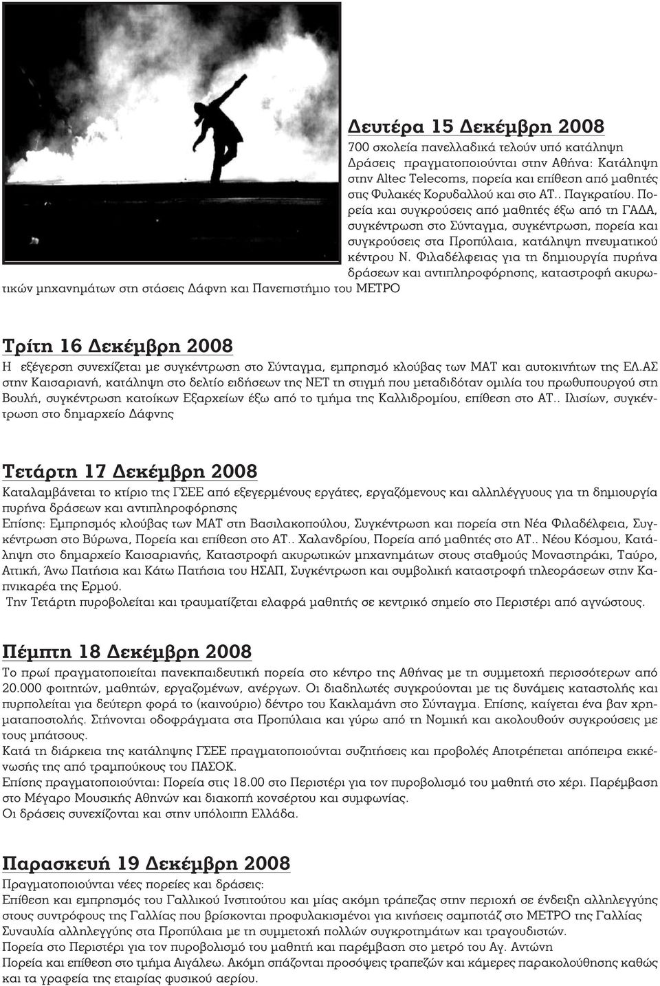 Φιλαδέλφειας για τη δημιουργία πυρήνα δράσεων και αντιπληροφόρησης, καταστροφή ακυρωτικών μηχανημάτων στη στάσεις Δάφνη και Πανεπιστήμιο του ΜΕΤΡΟ Τρίτη 16 Δεκέμβρη 2008 Η εξέγερση συνεχίζεται με