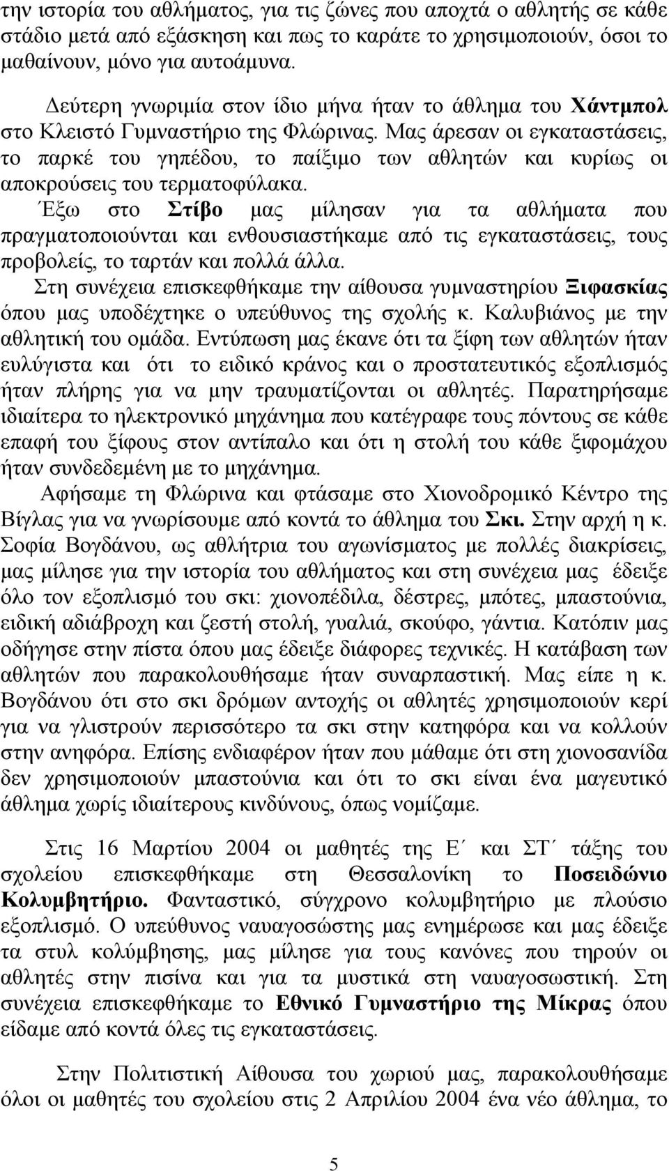 Μας άρεσαν οι εγκαταστάσεις, το παρκέ του γηπέδου, το παίξιμο των αθλητών και κυρίως οι αποκρούσεις του τερματοφύλακα.