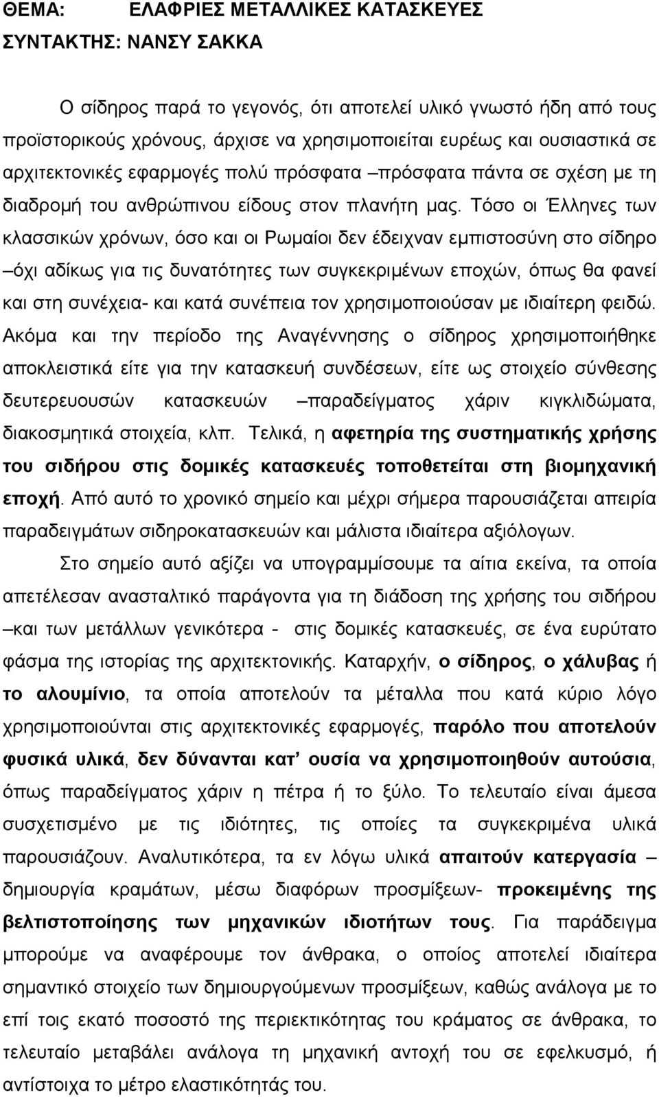 Τόσο οι Έλληνες των κλασσικών χρόνων, όσο και οι Ρωµαίοι δεν έδειχναν εµπιστοσύνη στο σίδηρο όχι αδίκως για τις δυνατότητες των συγκεκριµένων εποχών, όπως θα φανεί και στη συνέχεια- και κατά συνέπεια