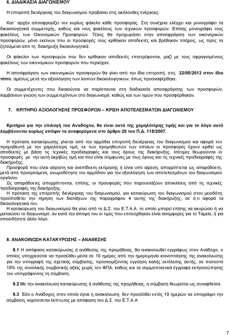 Τέλος θα προχωρήσει στην αποσφράγιση των οικονομικών προσφορών, μόνο εκείνων που οι προσφορές τους κρίθηκαν αποδεκτές και βρέθηκαν πλήρεις, ως προς τα ζητούμενα από τη διακήρυξη δικαιολογητικά.