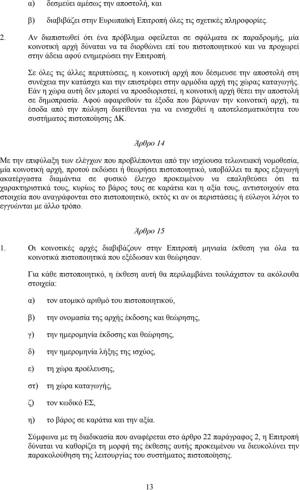 Σε όλες τις άλλες περιπτώσεις, η κοινοτική αρχή που δέσµευσε την αποστολή στη συνέχεια την κατάσχει και την επιστρέφει στην αρµόδια αρχή της χώρας καταγωγής.