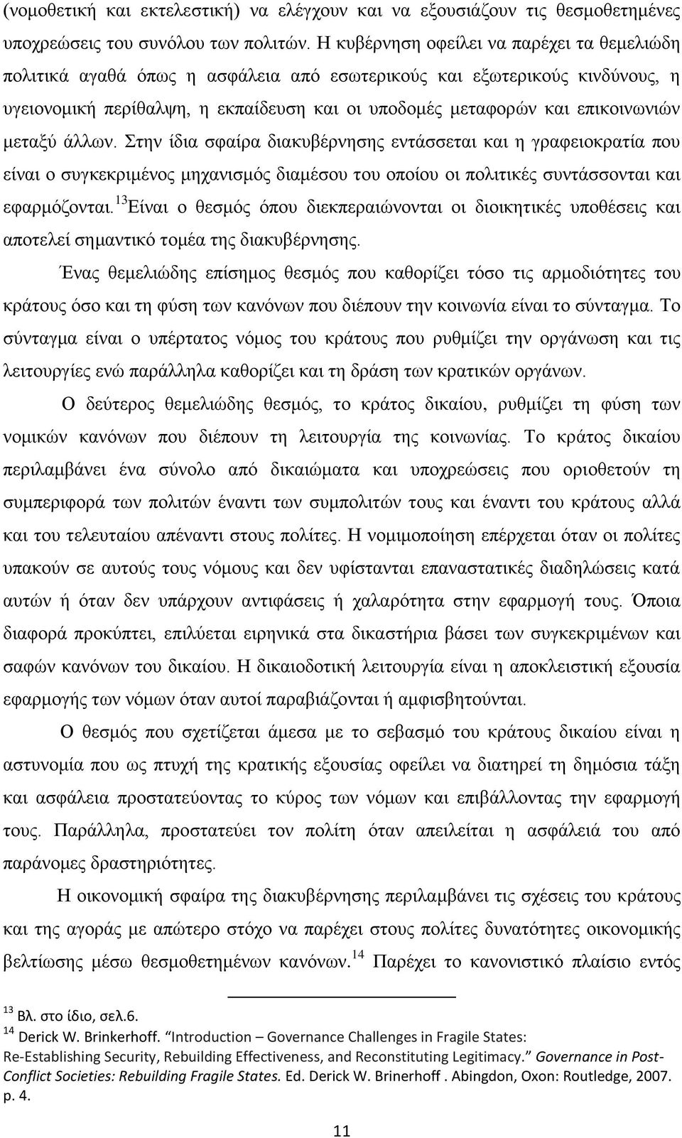 μεταξύ άλλων. Στην ίδια σφαίρα διακυβέρνησης εντάσσεται και η γραφειοκρατία που είναι ο συγκεκριμένος μηχανισμός διαμέσου του οποίου οι πολιτικές συντάσσονται και εφαρμόζονται.