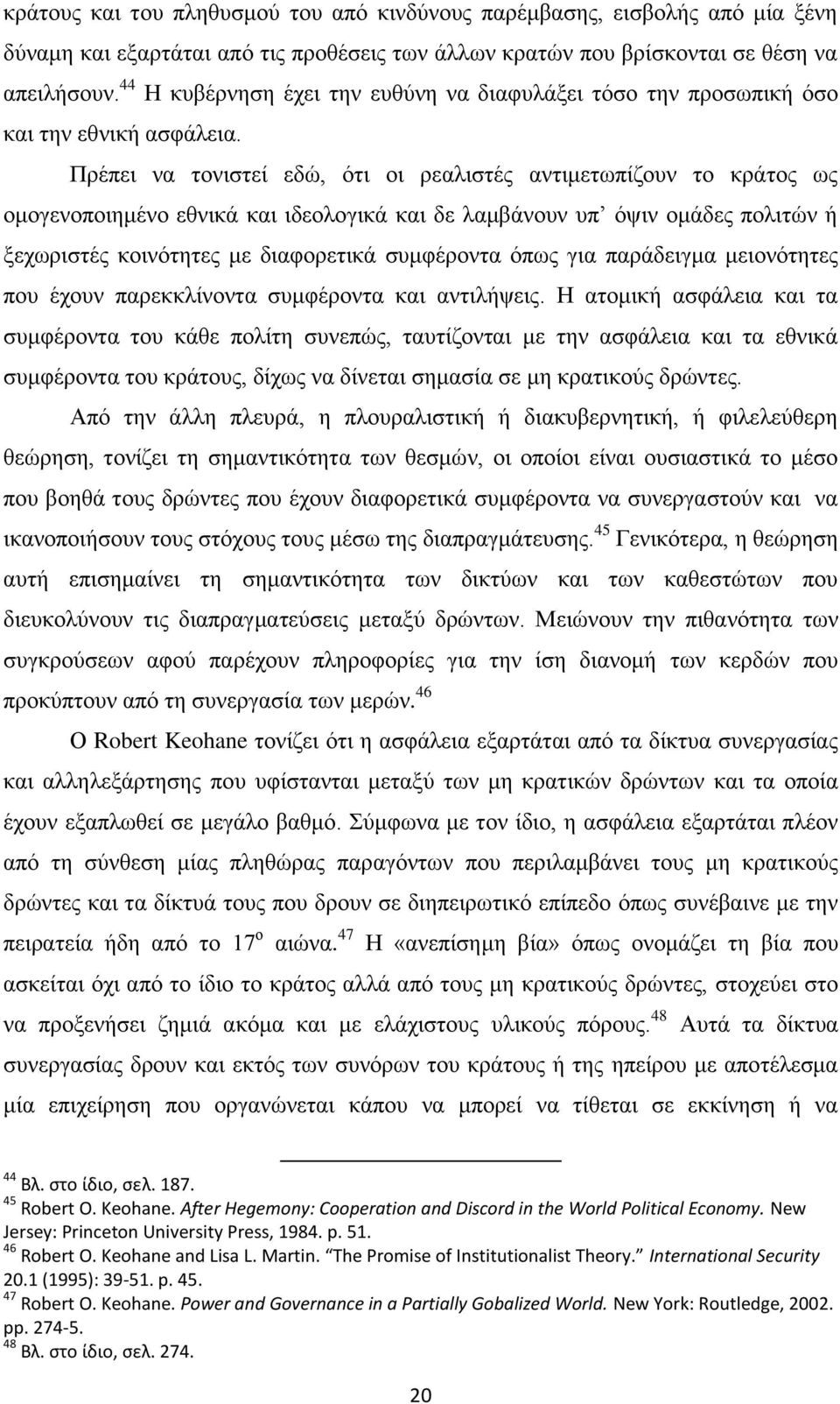 Πρέπει να τονιστεί εδώ, ότι οι ρεαλιστές αντιμετωπίζουν το κράτος ως ομογενοποιημένο εθνικά και ιδεολογικά και δε λαμβάνουν υπ όψιν ομάδες πολιτών ή ξεχωριστές κοινότητες με διαφορετικά συμφέροντα