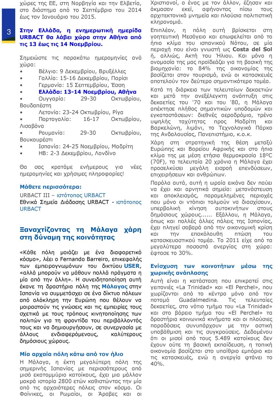 Σηµειώστε τις παρακάτω ηµεροµηνίες ανά χώρα: Βέλγιο: 9 εκεµβρίου, Βρυξέλλες Γαλλία: 15-16 εκεµβρίου, Παρίσι Γερµανία: 15 Σεπτεµβρίου, Έσση Ελλάδα: 13-14 Νοεµβρίου, Αθήνα Ουγγαρία: 29-30 Οκτωβρίου,