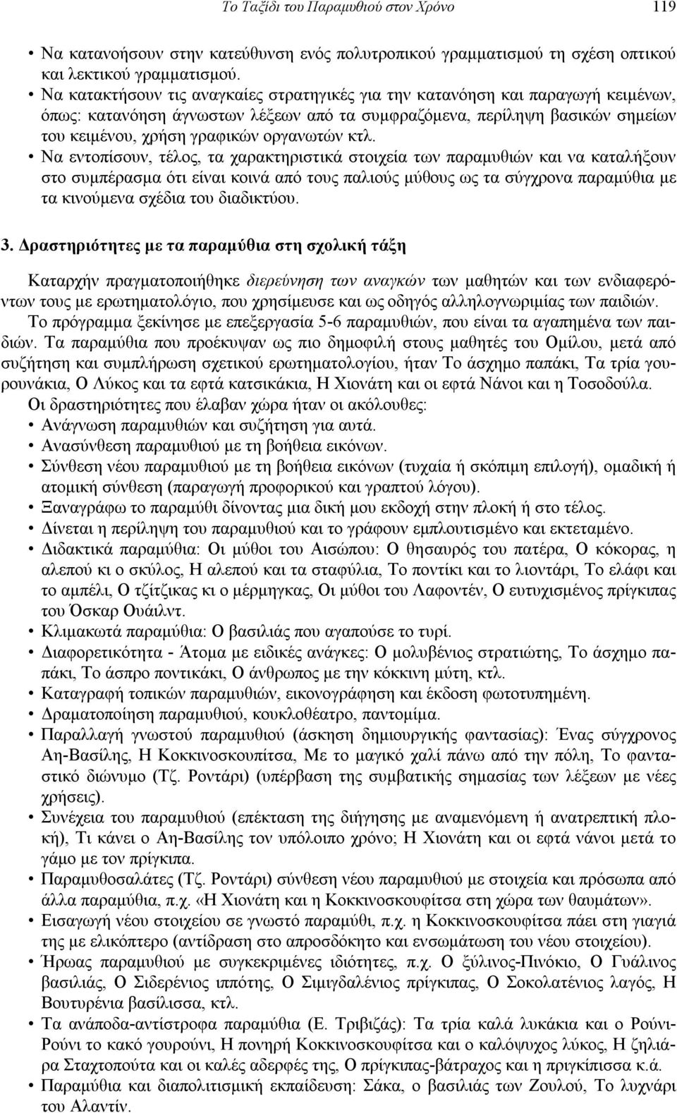 κτλ. Να εντοπίσουν, τέλος, τα χαρακτηριστικά στοιχεία των παραμυθιών και να καταλήξουν στο συμπέρασμα ότι είναι κοινά από τους παλιούς μύθους ως τα σύγχρονα παραμύθια με τα κινούμενα σχέδια του