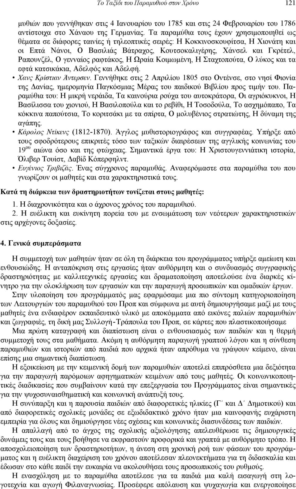 Ραπουνζέλ, Ο γενναίος ραφτάκος, Η Ωραία Κοιμωμένη, Η Σταχτοπούτα, Ο λύκος και τα εφτά κατσικάκια, Αδελφός και Αδελφή. Χανς Κρίστιαν Άντερσεν.