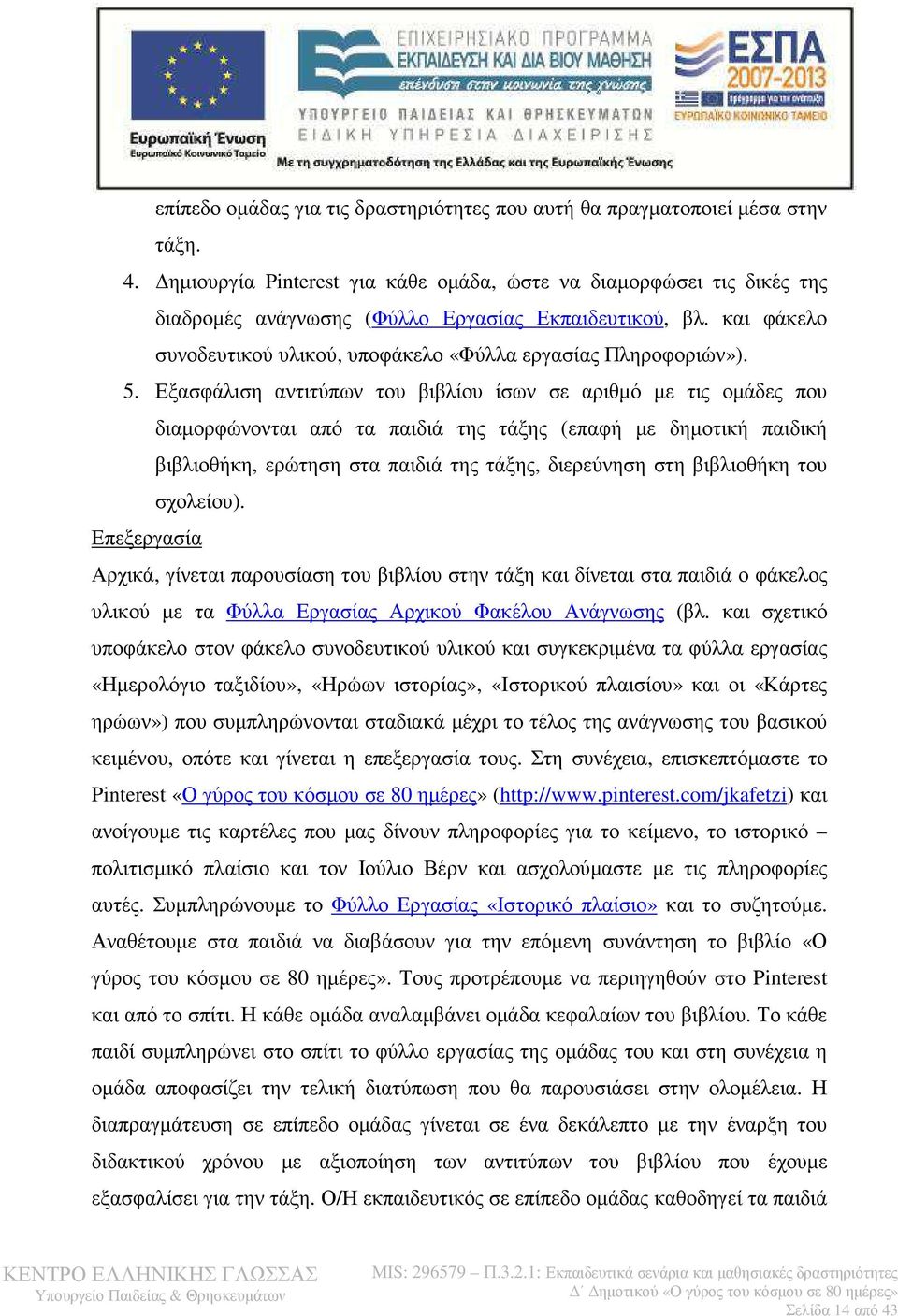 Εξασφάλιση αντιτύπων του βιβλίου ίσων σε αριθµό µε τις οµάδες που διαµορφώνονται από τα παιδιά της τάξης (επαφή µε δηµοτική παιδική βιβλιοθήκη, ερώτηση στα παιδιά της τάξης, διερεύνηση στη βιβλιοθήκη