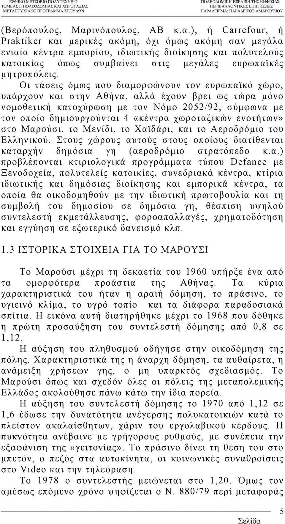 ), ή Carrefour, ή Praktiker και µερικές ακόµη, όχι όµως ακόµη σαν µεγάλα ενιαία κέντρα εµπορίου, ιδιωτικής διοίκησης και πολυτελούς κατοικίας όπως συµβαίνει στις µεγάλες ευρωπαϊκές µητροπόλεις.