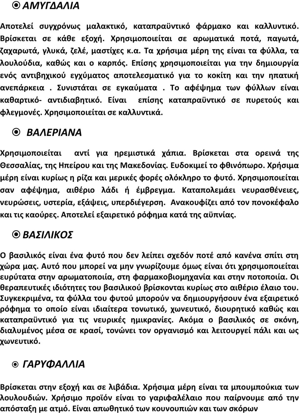 Το αφέψημα των φύλλων είναι καθαρτικό- αντιδιαβητικό. Είναι επίσης καταπραϋντικό σε πυρετούς και φλεγμονές. Χρησιμοποιείται σε καλλυντικά. ΒΑΛΕΡΙΑΝΑ Χρησιμοποιείται αντί για ηρεμιστικά χάπια.