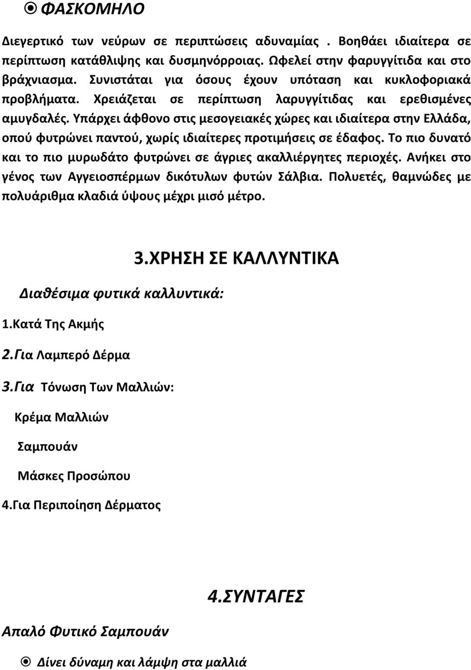 Υπάρχει άφθονο στις μεσογειακές χώρες και ιδιαίτερα στην Ελλάδα, οπού φυτρώνει παντού, χωρίς ιδιαίτερες προτιμήσεις σε έδαφος.