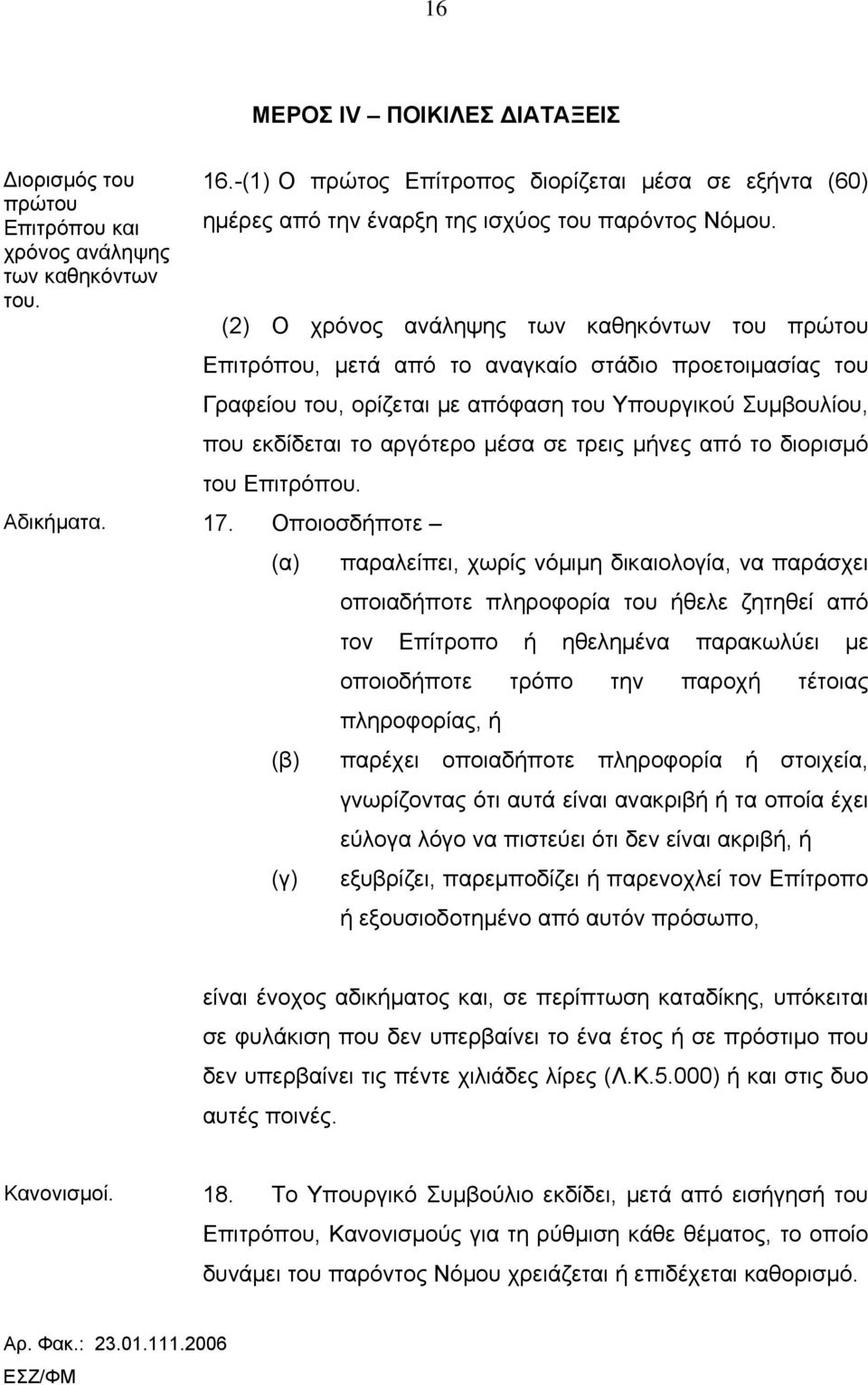 (2) Ο χρόνος ανάληψης των καθηκόντων του πρώτου Επιτρόπου, μετά από το αναγκαίο στάδιο προετοιμασίας του Γραφείου του, ορίζεται με απόφαση του Υπουργικού Συμβουλίου, που εκδίδεται το αργότερο μέσα σε