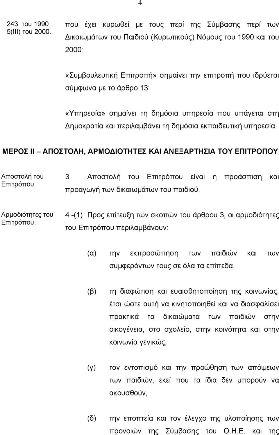 «Υπηρεσία» σημαίνει τη δημόσια υπηρεσία που υπάγεται στη Δημοκρατία και περιλαμβάνει τη δημόσια εκπαιδευτική υπηρεσία.