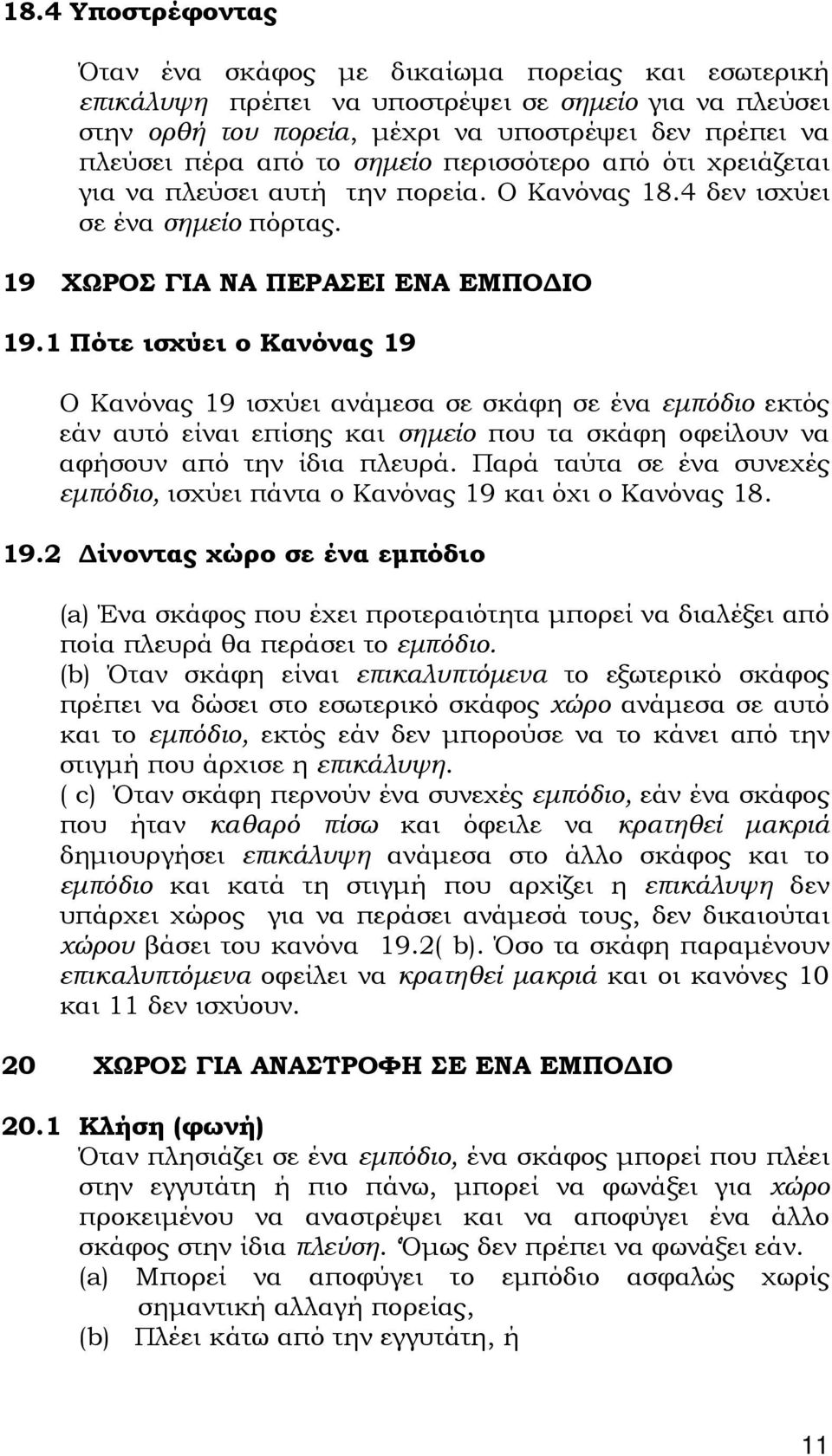 1 Πότε ισχύει ο Κανόνας 19 Ο Κανόνας 19 ισχύει ανάμεσα σε σκάφη σε ένα εμπόδιο εκτός εάν αυτό είναι επίσης και σημείο που τα σκάφη οφείλουν να αφήσουν από την ίδια πλευρά.