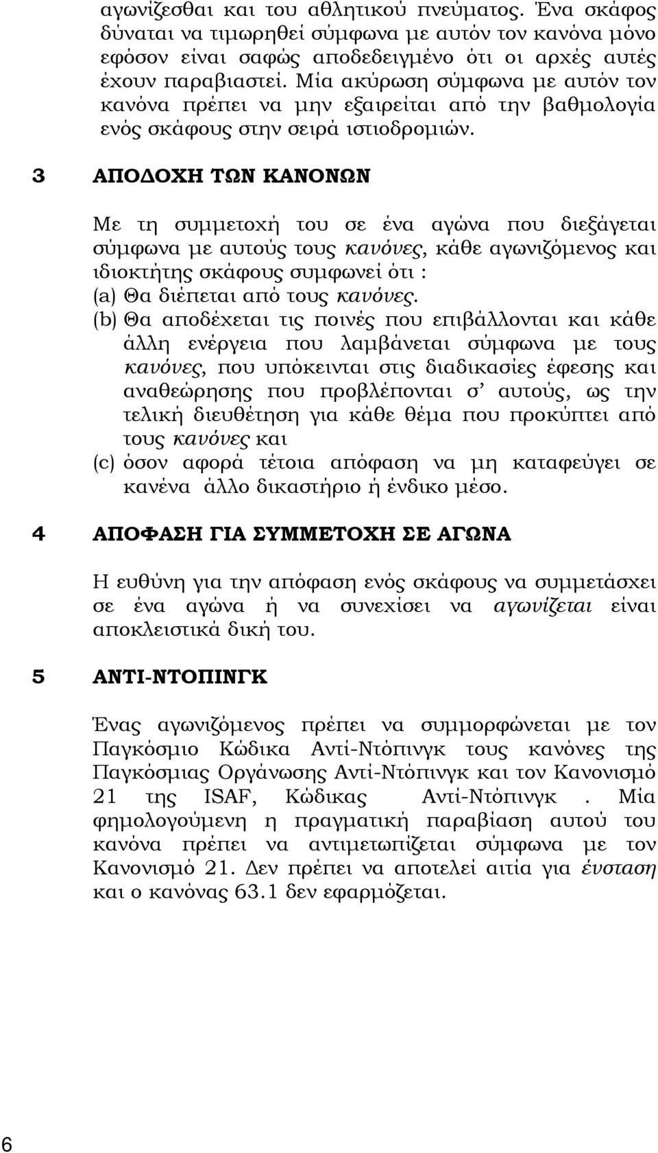 3 ΑΠΟΔΟΧΗ ΤΩΝ ΚΑΝΟΝΩΝ Με τη συμμετοχή του σε ένα αγώνα που διεξάγεται σύμφωνα με αυτούς τους κανόνες, κάθε αγωνιζόμενος και ιδιοκτήτης σκάφους συμφωνεί ότι : (a) Θα διέπεται από τους κανόνες.