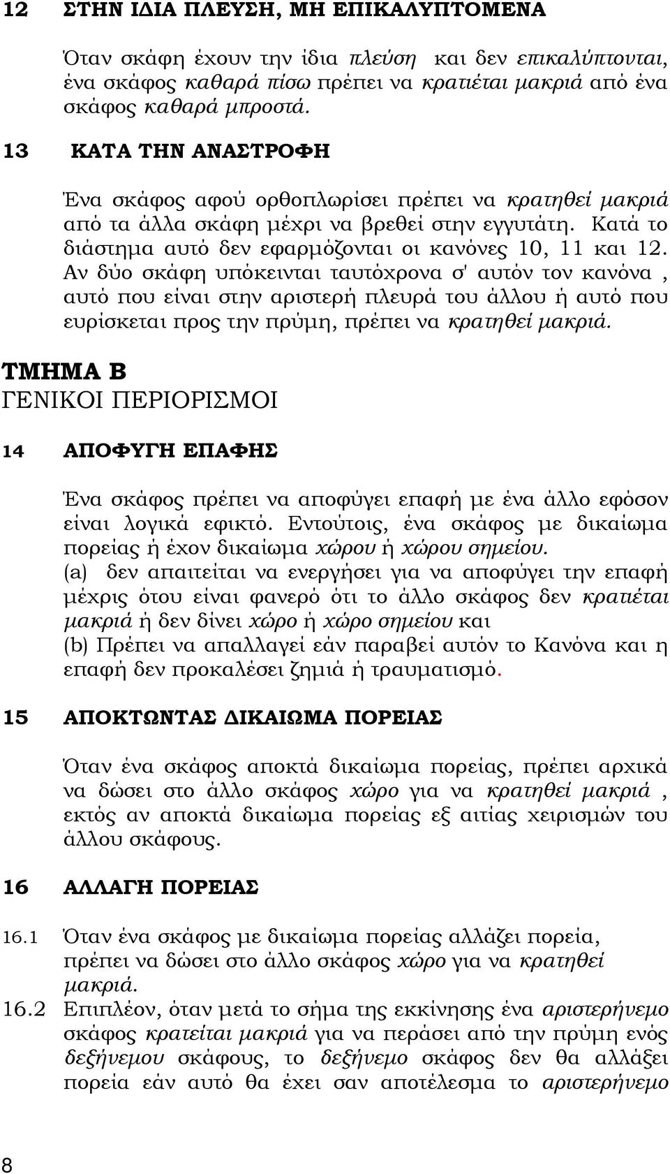 Αν δύο σκάφη υπόκεινται ταυτόχρονα σ' αυτόν τον κανόνα, αυτό που είναι στην αριστερή πλευρά του άλλου ή αυτό που ευρίσκεται προς την πρύμη, πρέπει να κρατηθεί μακριά.