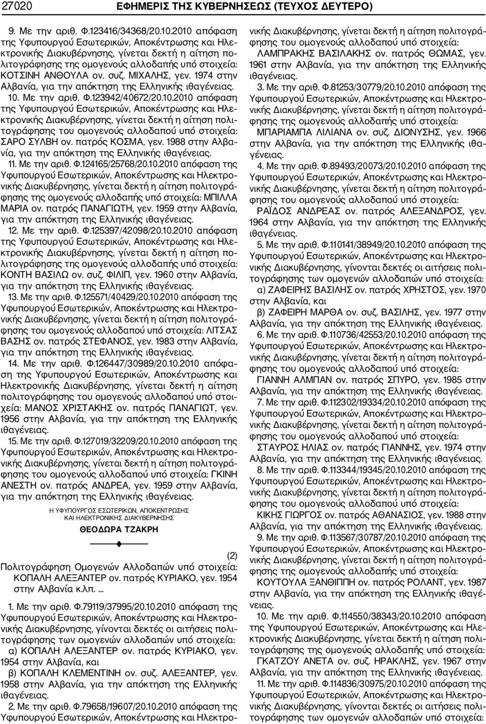 πατρός ΠΑΝΑΓΙΩΤΗ, γεν. 1959 στην Αλβανία, για την απόκτηση της Ελληνικής 12. Με την αριθ. Φ.125397/42098/20.10.2010 απόφαση ΚΟΝΤΗ ΒΑΣΙΛΩ ον. συζ. ΦΙΛΙΠ, γεν.