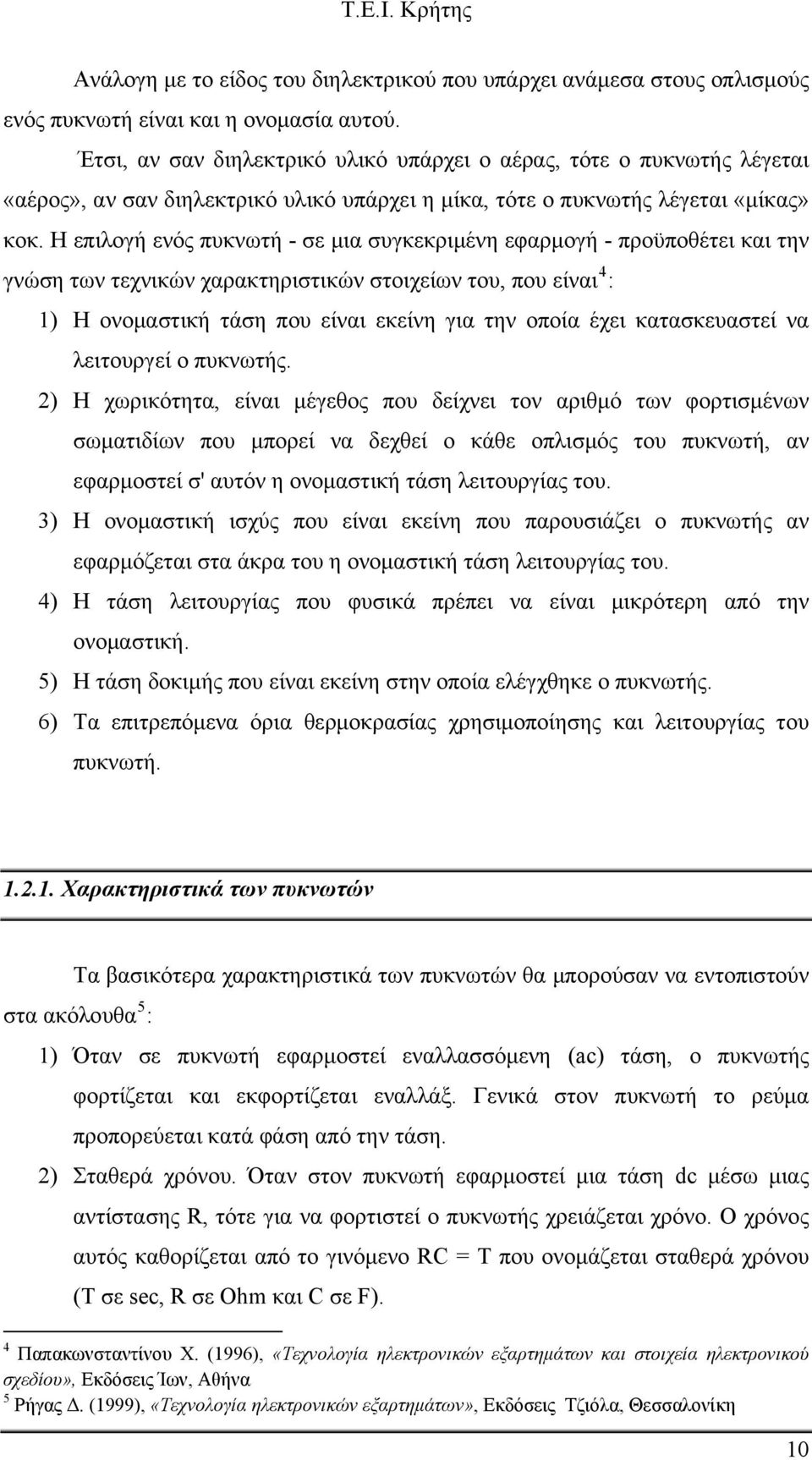 Η επιλογή ενός πυκνωτή - σε μια συγκεκριμένη εφαρμογή - προϋποθέτει και την γνώση των τεχνικών χαρακτηριστικών στοιχείων του, που είναι 4 : 1) Η ονομαστική τάση που είναι εκείνη για την οποία έχει