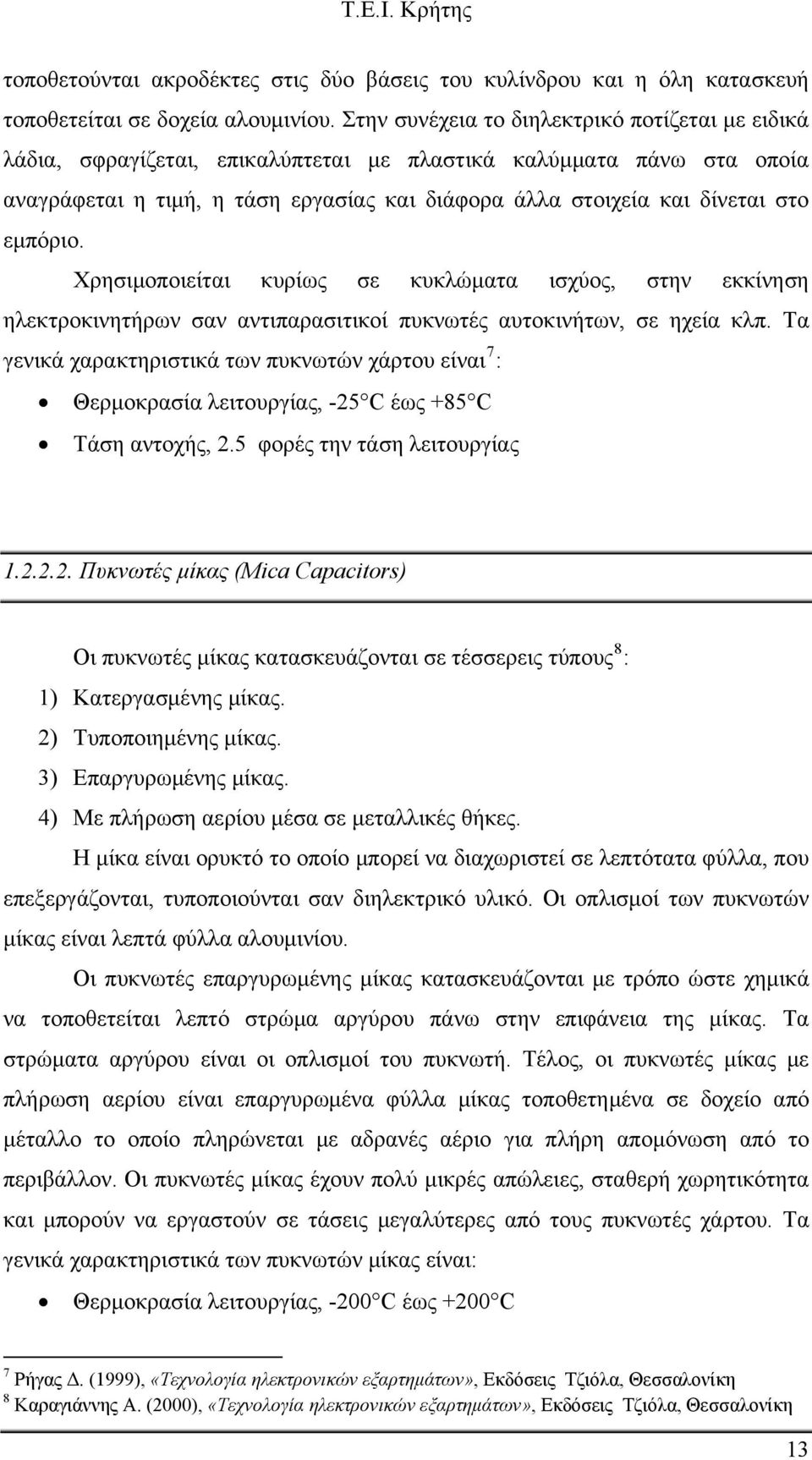 εμπόριο. Χρησιμοποιείται κυρίως σε κυκλώματα ισχύος, στην εκκίνηση ηλεκτροκινητήρων σαν αντιπαρασιτικοί πυκνωτές αυτοκινήτων, σε ηχεία κλπ.