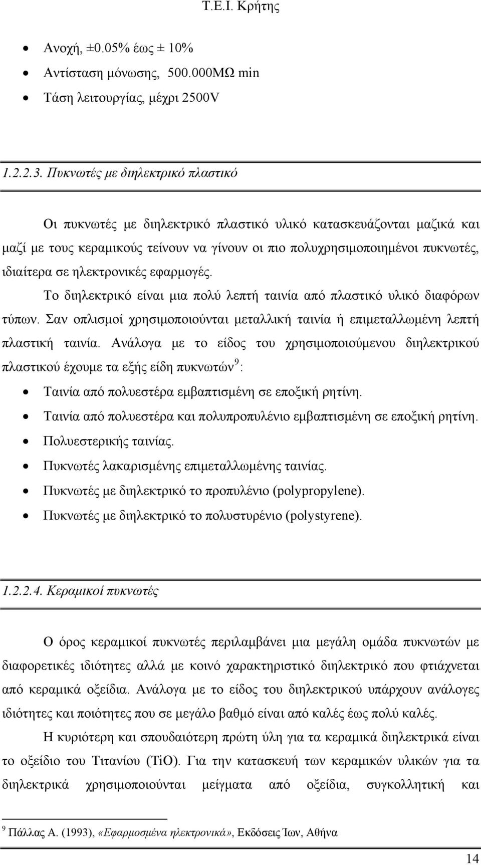 ηλεκτρονικές εφαρμογές. Το διηλεκτρικό είναι μια πολύ λεπτή ταινία από πλαστικό υλικό διαφόρων τύπων. Σαν οπλισμοί χρησιμοποιούνται μεταλλική ταινία ή επιμεταλλωμένη λεπτή πλαστική ταινία.