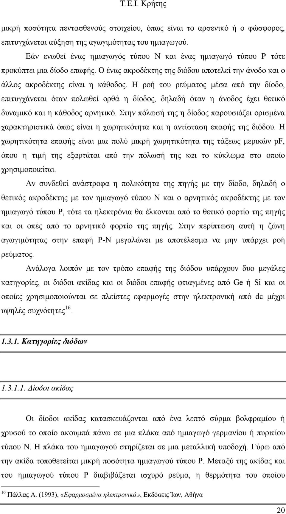 Η ροή του ρεύματος μέσα από την δίοδο, επιτυγχάνεται όταν πολωθεί ορθά η δίοδος, δηλαδή όταν η άνοδος έχει θετικό δυναμικό και η κάθοδος αρνητικό.