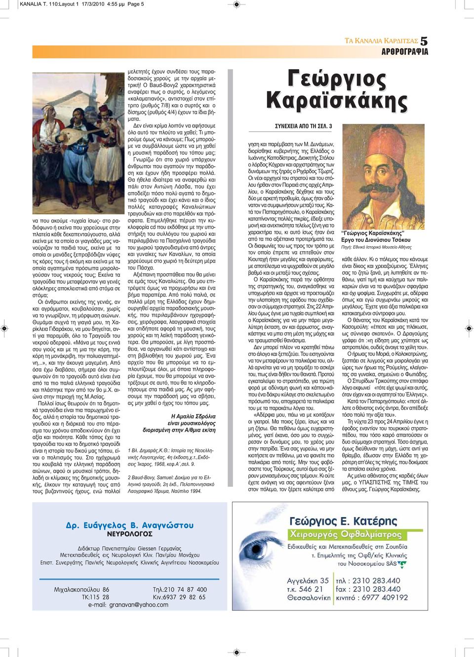 παιδιά τους, εκείνα με τα οποία οι μανάδες ξεπροβόδιζαν νύφες τις κόρες τους ή ακόμη και εκείνα με τα οποία αγαπημένα πρόσωπα μοιρολογούσαν τους νεκρούς τους; Εκείνα τα τραγούδια που μεταφέρονταν για