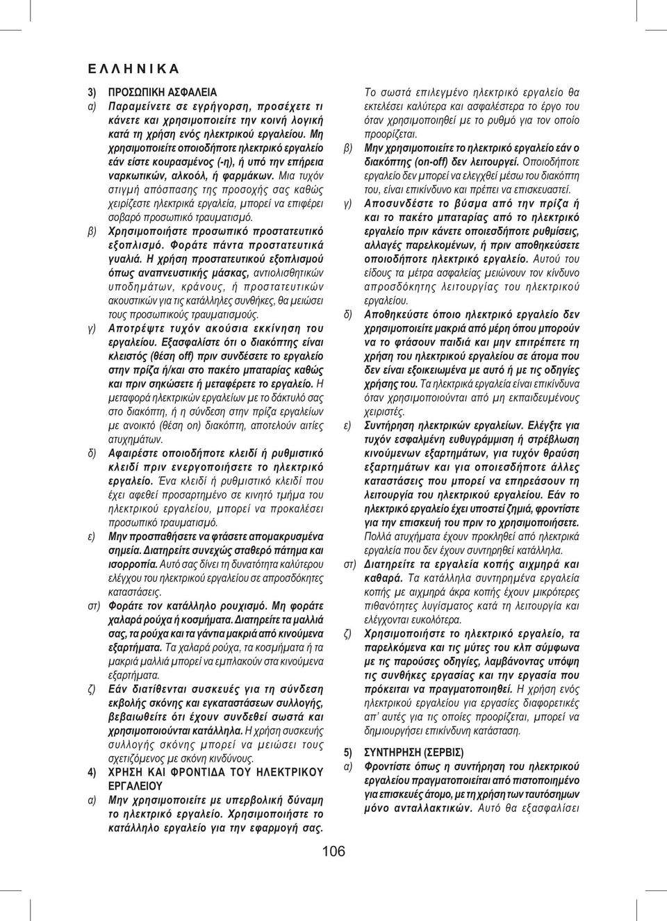 Μια τυχόν στιγμή απόσπασης της προσοχής σας καθώς χειρίζεστε ηλεκτρικά εργαλεία, μπορεί να επιφέρει σοβαρό προσωπικό τραυματισμό. β) Χρησιμοποιήστε προσωπικό προστατευτικό εξοπλισμό.