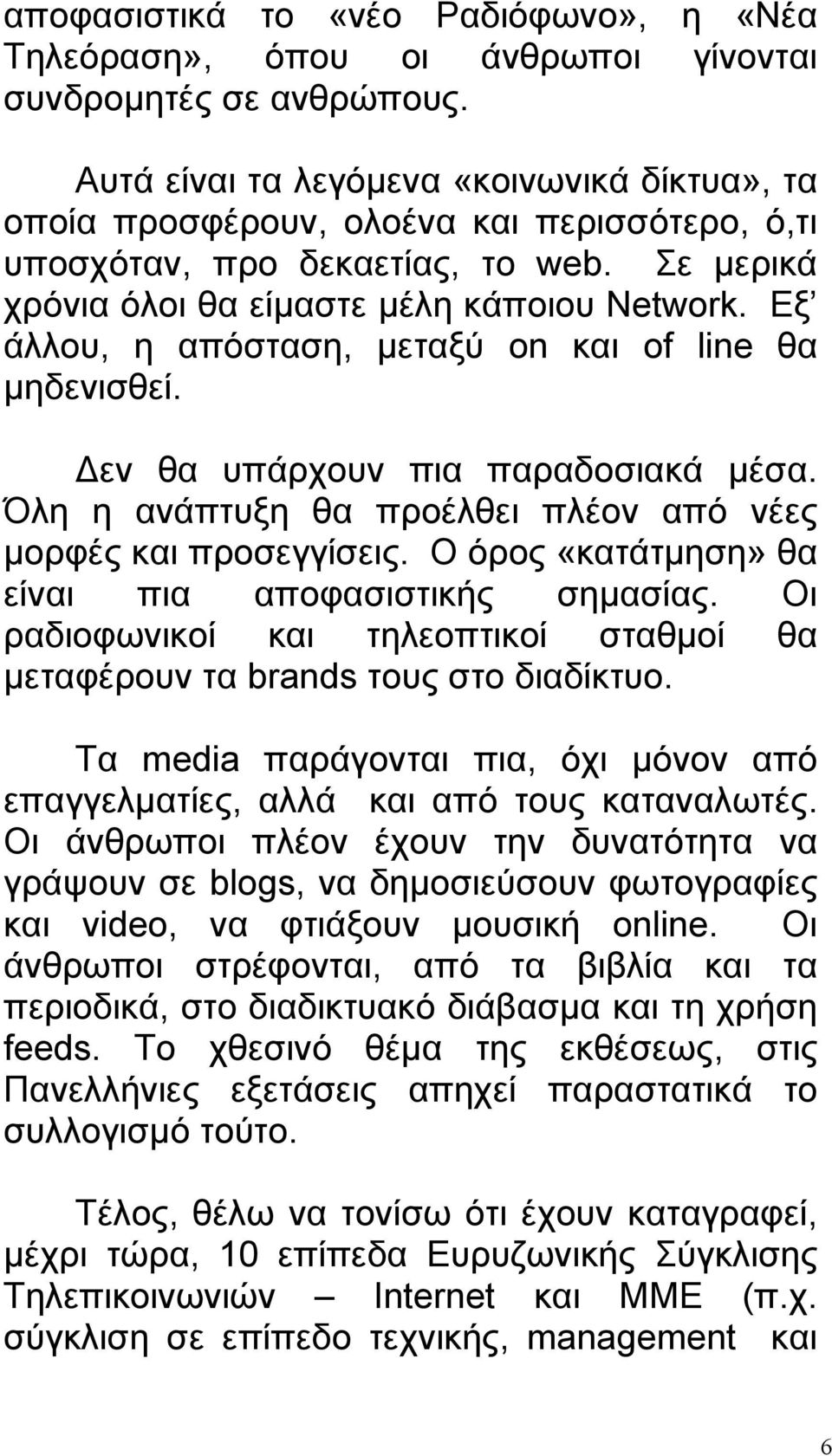 Εξ άλλου, η απόσταση, μεταξύ on και of line θα μηδενισθεί. Δεν θα υπάρχουν πια παραδοσιακά μέσα. Όλη η ανάπτυξη θα προέλθει πλέον από νέες μορφές και προσεγγίσεις.