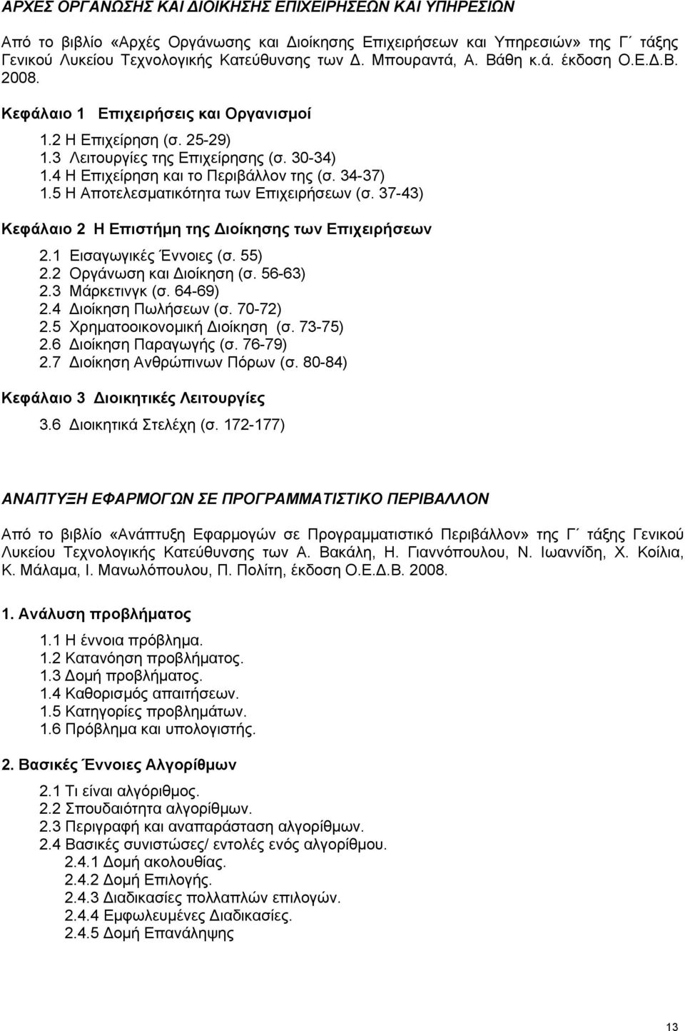 5 Η Αποτελεσματικότητα των Επιχειρήσεων (σ. 37-43) Κεφάλαιο 2 Η Επιστήμη της ιοίκησης των Επιχειρήσεων 2.1 Εισαγωγικές Έννοιες (σ. 55) 2.2 Οργάνωση και ιοίκηση (σ. 56-63) 2.3 Mάρκετινγκ (σ. 64-69) 2.