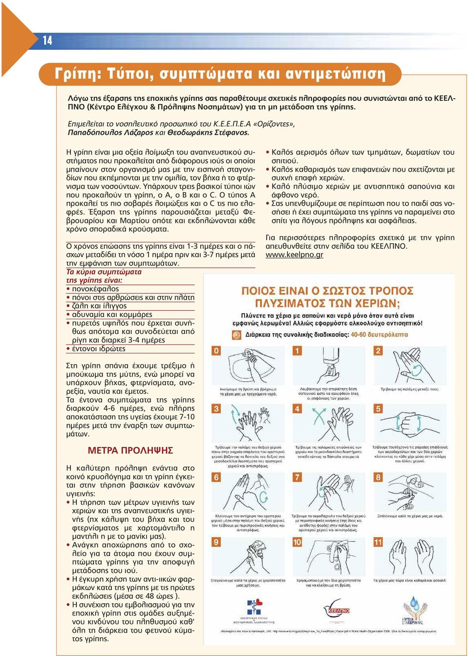 Η γρίπη είναι µια οξεία λοίµωξη του αναπνευστικού συστήµατος που προκαλείται από διάφορους ιούς οι οποίοι µπαίνουν στον οργανισµό µας µε την εισπνοή σταγονιδίων που εκπέµπονται µε την οµιλία, τον
