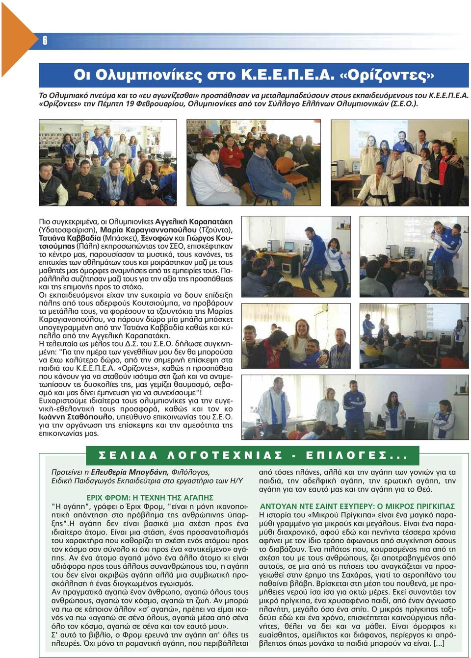 Πιο συγκεκριµένα, οι Ολυµπιονίκες Αγγελική Καραπατάκη (Υδατοσφαίριση), Μαρία Καραγιαννοπούλου (Τζούντο), Τατιάνα Καββαδία (Μπάσκετ), Ξενοφών και Γιώργος Κουτσιούµπας (Πάλη) εκπροσωπώντας τον ΣΕΟ,