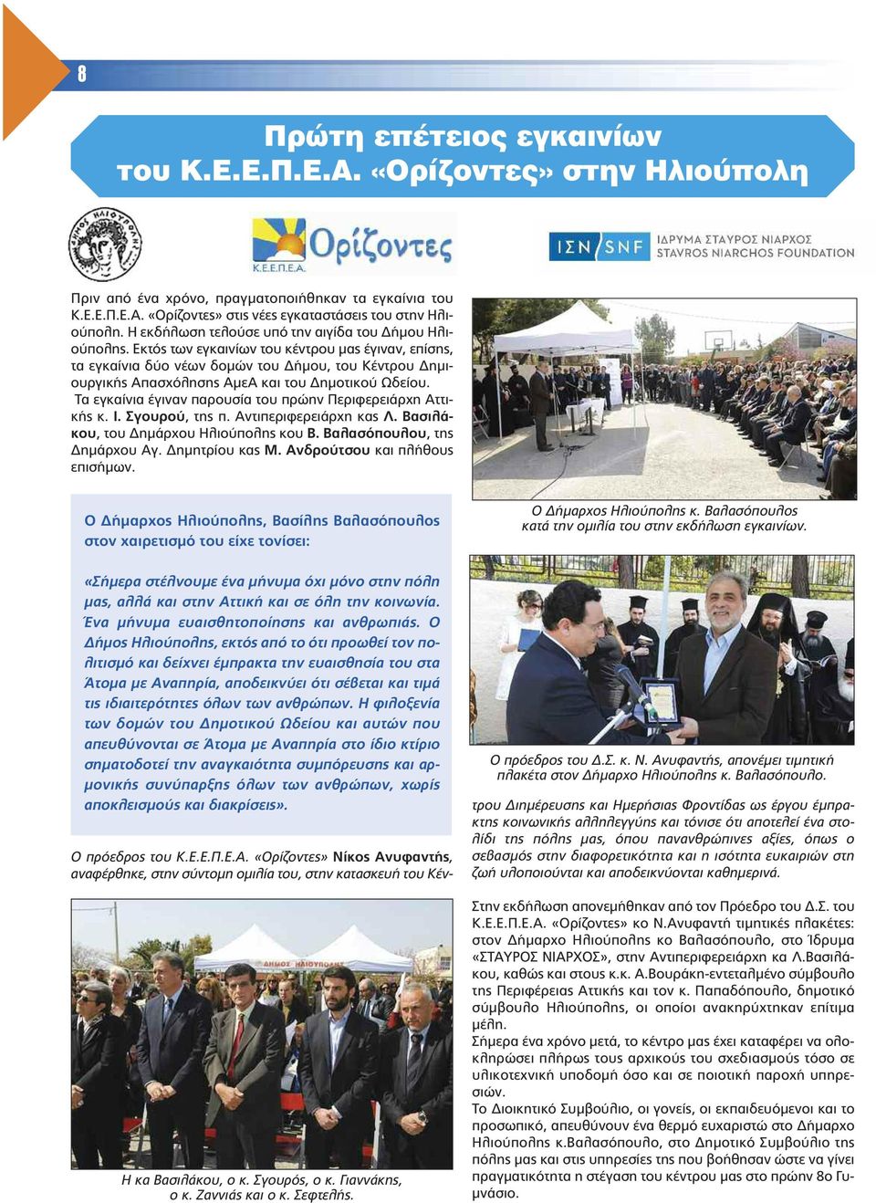 Εκτός των εγκαινίων του κέντρου µας έγιναν, επίσης, τα εγκαίνια δύο νέων δοµών του ήµου, του Κέντρου ηµιουργικής Απασχόλησης ΑµεΑ και του ηµοτικού Ωδείου.