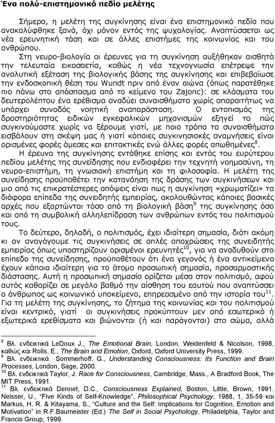 Στη νευρο-βιολογία οι έρευνες για τη συγκίνηση αυξήθηκαν αισθητά την τελευταία εικοσαετία, καθώς η νέα τεχνογνωσία επέτρεψε την αναλυτική εξέταση της βιολογικής βάσης της συγκίνησης και επιβεβαίωσε