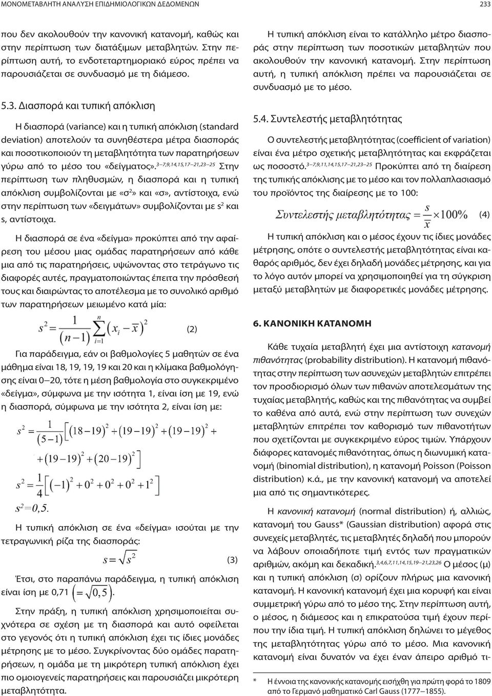 Διασπορά και τυπική απόκλιση Η διασπορά (variance) και η τυπική απόκλιση (standard deviation) αποτελούν τα συνηθέστερα μέτρα διασποράς και ποσοτικοποιούν τη μεταβλητότητα των παρατηρήσεων γύρω από το