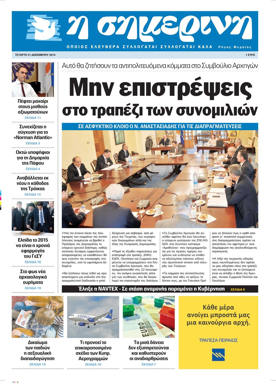 ΑΝΑΣΤΑΣΙΑΔΗΣ ΓΙΑ ΤΙΣ ΔΙΑΠΡΑΓΜΑΤΕΥΣΕΙΣ Οκτώ υποψήφιοι για τη Δημαρχία της Πάφου ΣΕΛΙΔΑ 4 Αναβάλλεται εκ νέου η κάθοδος της Τρόικας ΣΕΛΙΔΑ 13 Ελπίδα το 2015 να είναι η χρονιά εφαρμογής του ΓεΣΥ ΣΕΛΙΔΑ
