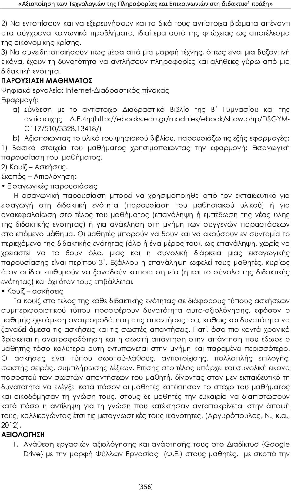 3) Να συνειδητοποιήσουν πως μέσα από μία μορφή τέχνης, όπως είναι μια Βυζαντινή εικόνα, έχουν τη δυνατότητα να αντλήσουν πληροφορίες και αλήθειες γύρω από μια διδακτική ενότητα.