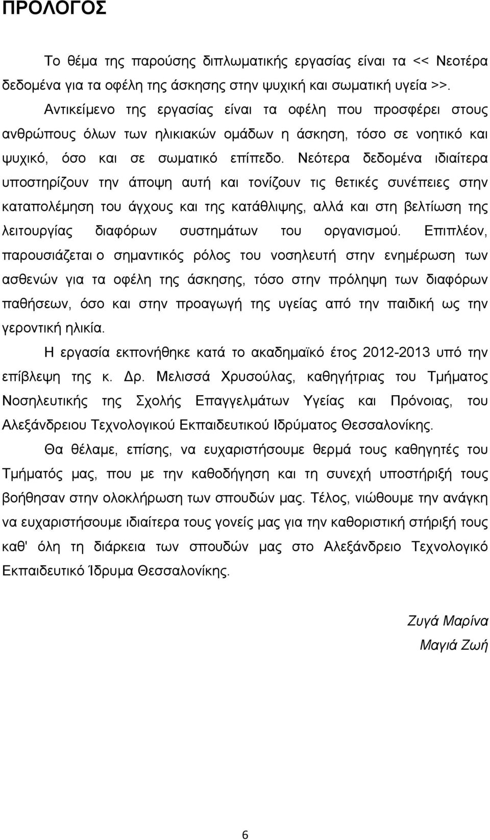 Νεότερα δεδομένα ιδιαίτερα υποστηρίζουν την άποψη αυτή και τονίζουν τις θετικές συνέπειες στην καταπολέμηση του άγχους και της κατάθλιψης, αλλά και στη βελτίωση της λειτουργίας διαφόρων συστημάτων