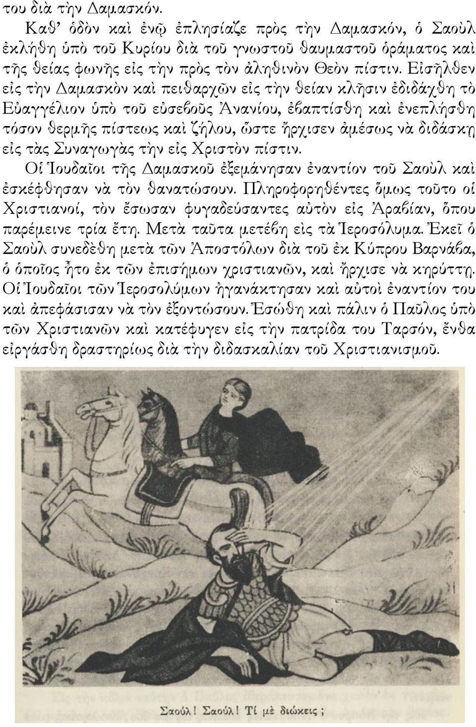 εἰς τὰς Συναγωγὰς τὴν εἰς Χριστὸν πίστιν. Οἱ Ἱουδαῖοι τῆς Δαμασκοῦ ἐξεμάνησαν ἐναντίον τοῦ Σαοὺλ καὶ ἐσκέφθησαν νὰ τὸν θανατώσουν.