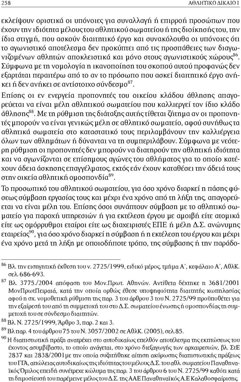 Σύµφωνα µε τη νοµολογία η ικανοποίηση του σκοπού αυτού προφανώς δεν εξαρτάται περαιτέρω από το αν το πρόσωπο που ασκεί διαιτητικό έργο ανήκει ή δεν ανήκει σε αντίστοιχο σύνδεσµο 87.