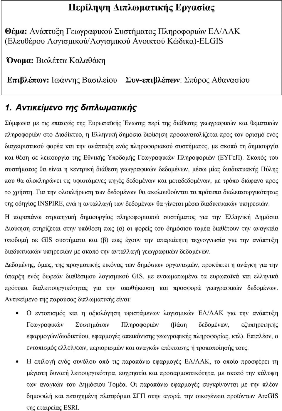 Αντικείµενο της διπλωµατικής Σύµφωνα µε τις επιταγές της Ευρωπαϊκής Ένωσης περί της διάθεσης γεωγραφικών και θεµατικών πληροφοριών στο ιαδίκτυο, η Ελληνική δηµόσια διοίκηση προσανατολίζεται προς τον