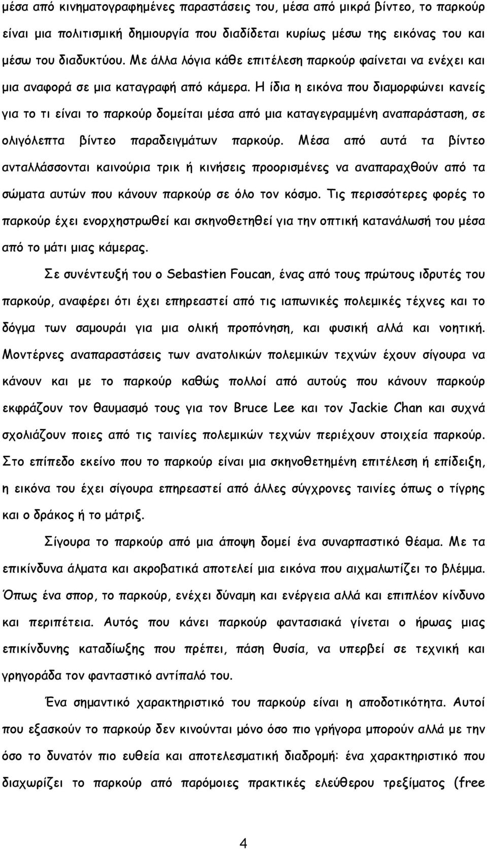 Η ίδια η εικόνα που διαμορφώνει κανείς για το τι είναι το παρκούρ δομείται μέσα από μια καταγεγραμμένη αναπαράσταση, σε ολιγόλεπτα βίντεο παραδειγμάτων παρκούρ.