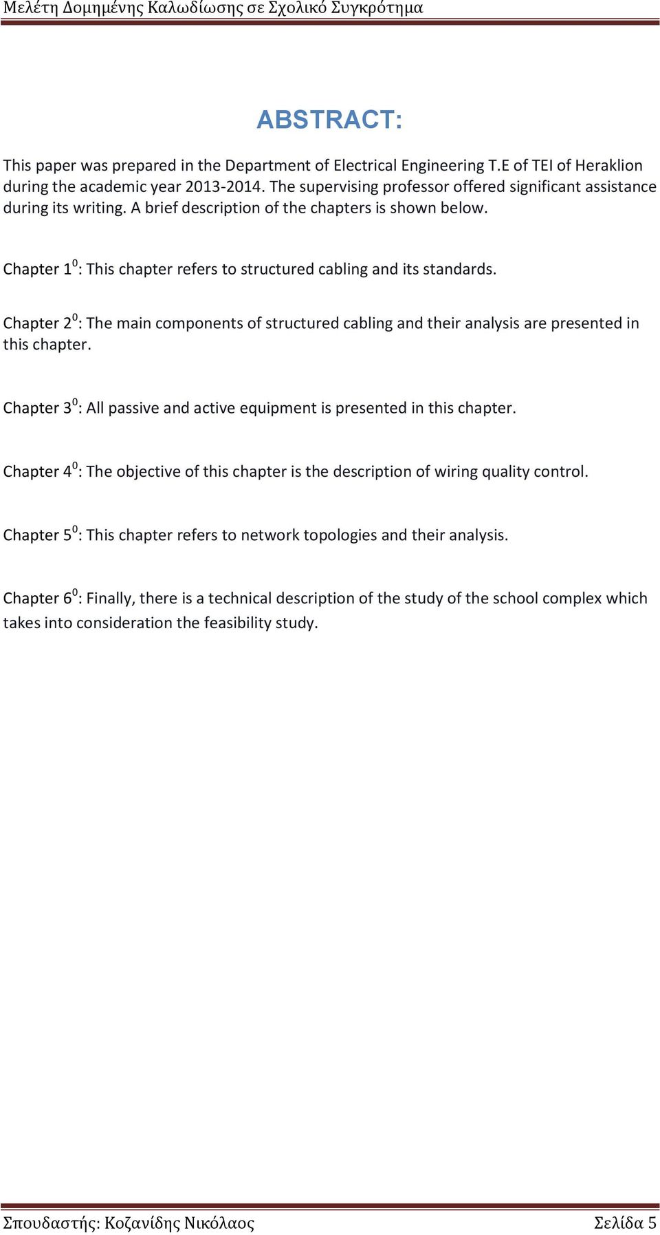 Chapter 1 0 : This chapter refers to structured cabling and its standards. Chapter 2 0 : The main components of structured cabling and their analysis are presented in this chapter.