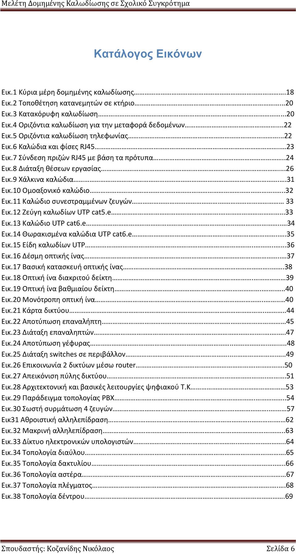 10 Ομοαξονικό καλώδιο....32 Εικ.11 Καλώδιο συνεστραμμένων ζευγών. 33 Εικ.12 Ζεύγη καλωδίων UTP cat5.e....33 Εικ.13 Καλώδιο UTP cat6.e.... 34 Εικ.14 Θωρακισμένα καλώδια UTP cat6.e.....35 Εικ.