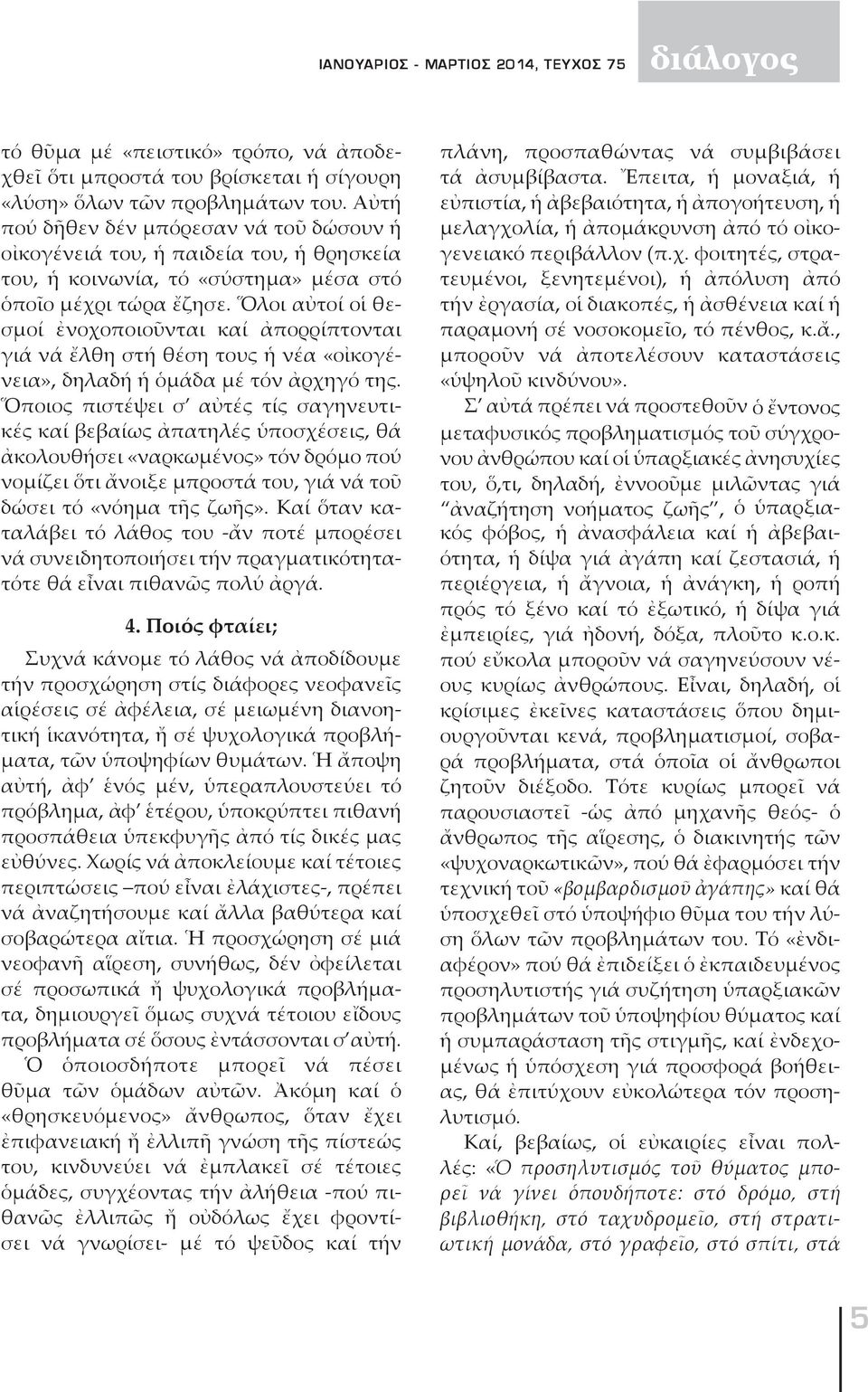 Ὅλοι αὐτοί οἱ θεσμοί ἐνοχοποιοῦνται καί ἀπορρίπτονται γιά νά ἔλθη στή θέση τους ἡ νέα «οἰκογένεια», δηλαδή ἡ ὁμάδα μέ τόν ἀρχηγό της.