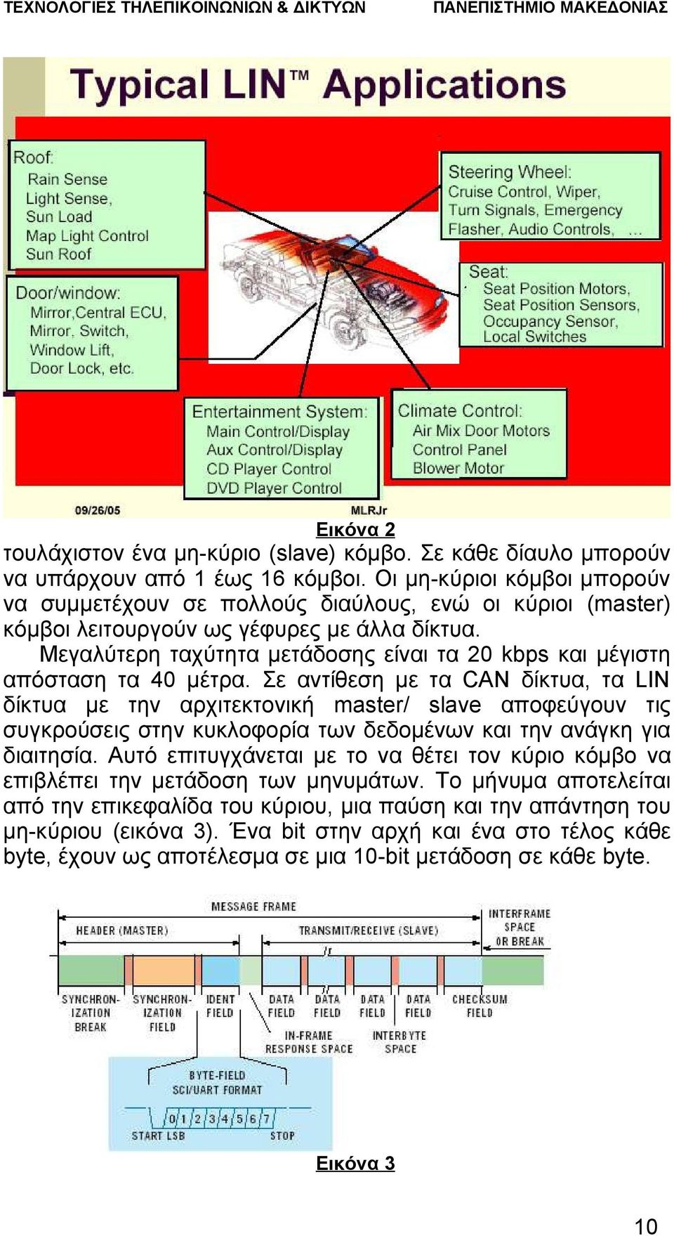 Μεγαλύτερη ταχύτητα μετάδοσης είναι τα 20 kbps και μέγιστη απόσταση τα 40 μέτρα.