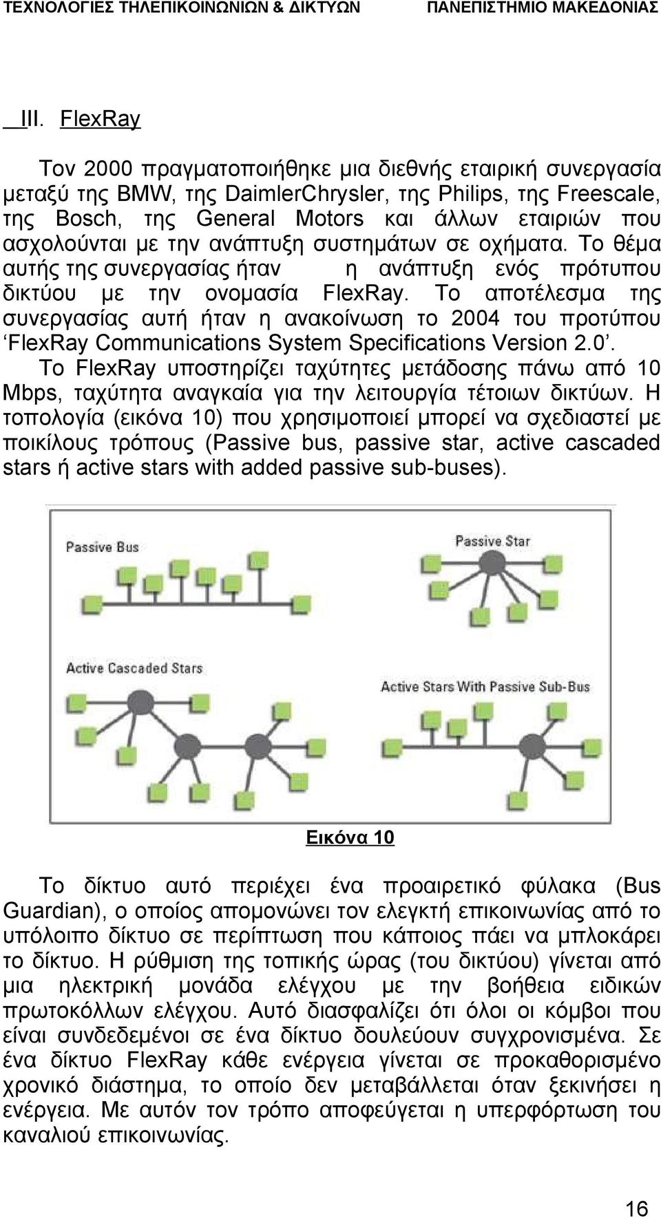 Το αποτέλεσμα της συνεργασίας αυτή ήταν η ανακοίνωση το 2004 του προτύπου FlexRay Communications System Specifications Version 2.0. Το FlexRay υποστηρίζει ταχύτητες μετάδοσης πάνω από 10 Mbps, ταχύτητα αναγκαία για την λειτουργία τέτοιων δικτύων.